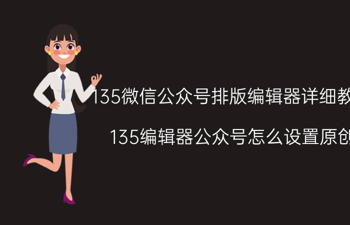 135微信公众号排版编辑器详细教程 135编辑器公众号怎么设置原创？